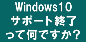 Windows10サポート終了って何ですか？